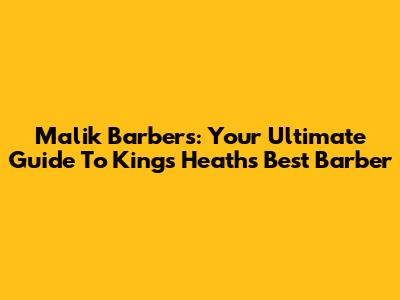 Malik Barbers: Your Ultimate Guide To Kings Heath's Best Barber