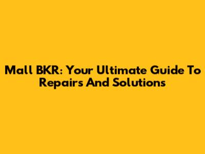 Mall BKR: Your Ultimate Guide To Repairs And Solutions