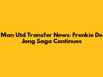 Man Utd Transfer News: Frenkie De Jong Saga Continues