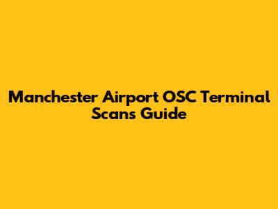 Manchester Airport OSC Terminal Scans Guide