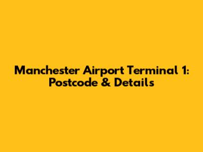 Manchester Airport Terminal 1: Postcode & Details