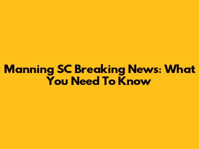 Manning SC Breaking News: What You Need To Know