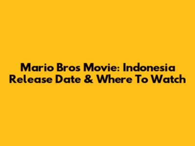 Mario Bros Movie: Indonesia Release Date & Where To Watch