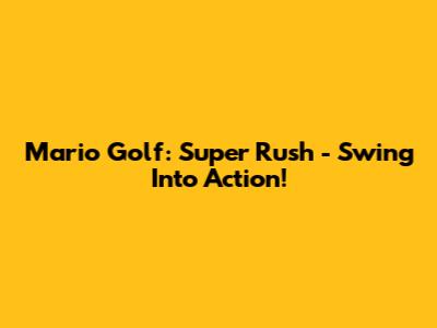 Mario Golf: Super Rush - Swing Into Action!