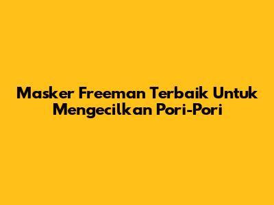 Masker Freeman Terbaik Untuk Mengecilkan Pori-Pori