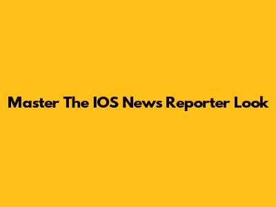 Master The IOS News Reporter Look