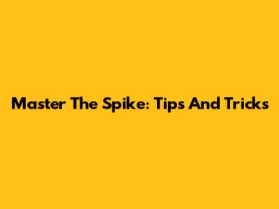 Master The Spike: Tips And Tricks