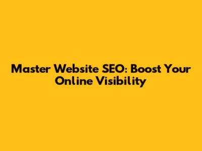 Master Website SEO: Boost Your Online Visibility
