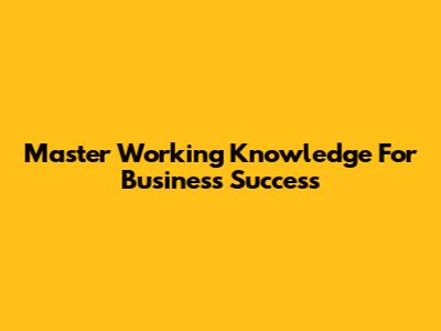 Master Working Knowledge For Business Success