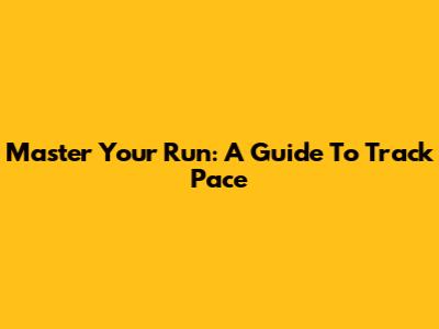 Master Your Run: A Guide To Track Pace