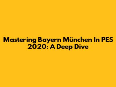 Mastering Bayern München In PES 2020: A Deep Dive