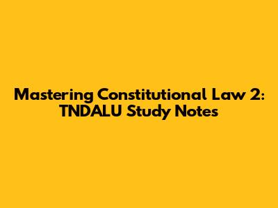 Mastering Constitutional Law 2: TNDALU Study Notes