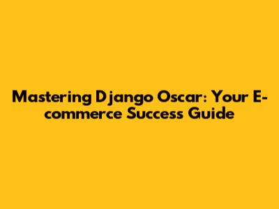 Mastering Django Oscar: Your E-commerce Success Guide