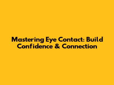 Mastering Eye Contact: Build Confidence & Connection