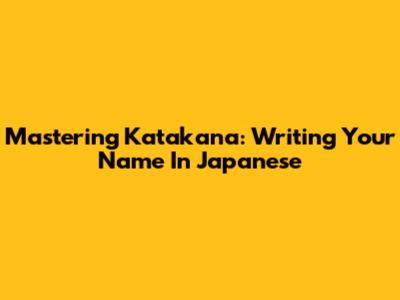 Mastering Katakana: Writing Your Name In Japanese