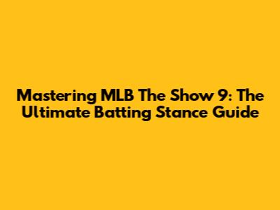 Mastering MLB The Show 9: The Ultimate Batting Stance Guide