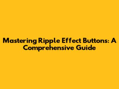 Mastering Ripple Effect Buttons: A Comprehensive Guide