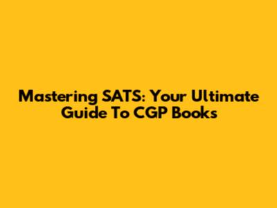 Mastering SATS: Your Ultimate Guide To CGP Books