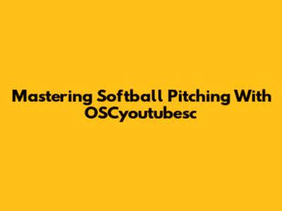 Mastering Softball Pitching With OSCyoutubesc