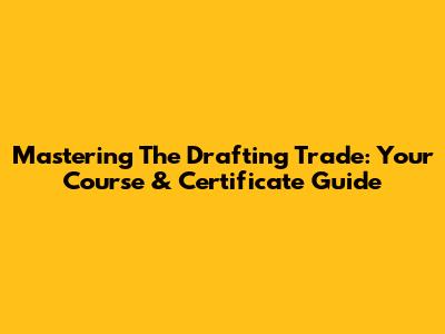 Mastering The Drafting Trade: Your Course & Certificate Guide