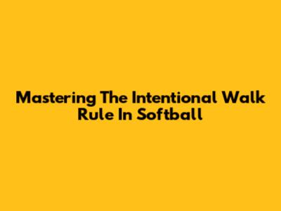 Mastering The Intentional Walk Rule In Softball