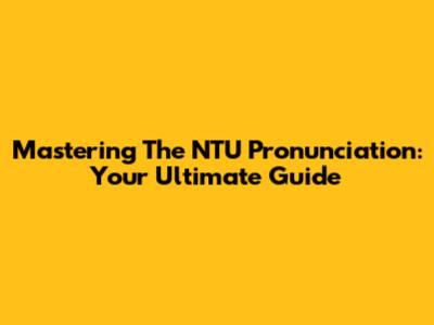 Mastering The NTU Pronunciation: Your Ultimate Guide