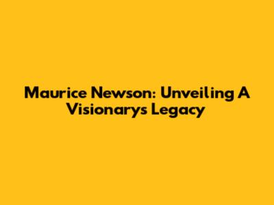 Maurice Newson: Unveiling A Visionary's Legacy
