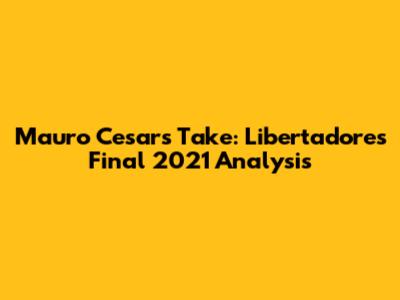 Mauro Cesar's Take: Libertadores Final 2021 Analysis
