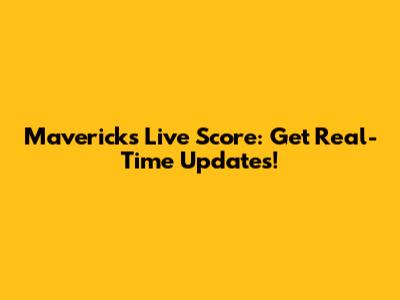 Mavericks Live Score: Get Real-Time Updates!