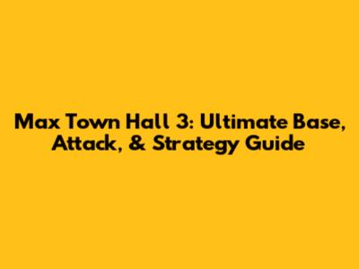 Max Town Hall 3: Ultimate Base, Attack, & Strategy Guide