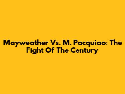 Mayweather Vs. M. Pacquiao: The Fight Of The Century