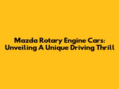 Mazda Rotary Engine Cars: Unveiling A Unique Driving Thrill