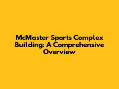 McMaster Sports Complex Building: A Comprehensive Overview