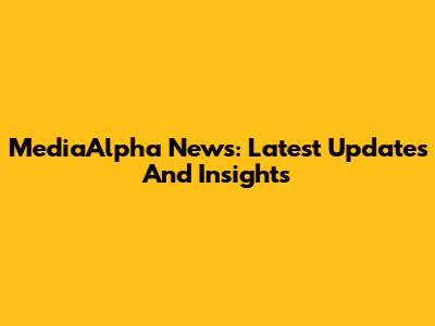 MediaAlpha News: Latest Updates And Insights