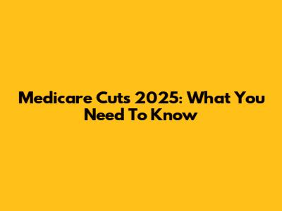 Medicare Cuts 2025: What You Need To Know