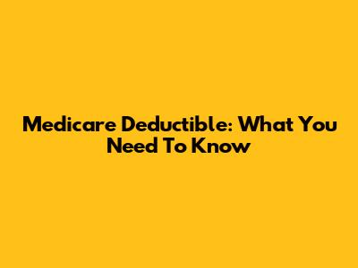 Medicare Deductible: What You Need To Know