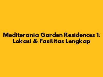 Mediterania Garden Residences 1: Lokasi & Fasilitas Lengkap