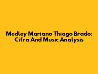 Medley Mariano Thiago Brado: Cifra And Music Analysis