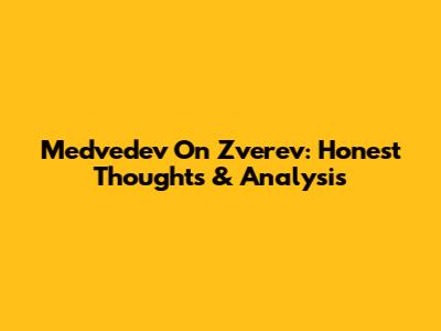 Medvedev On Zverev: Honest Thoughts & Analysis