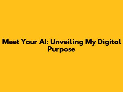 Meet Your AI: Unveiling My Digital Purpose