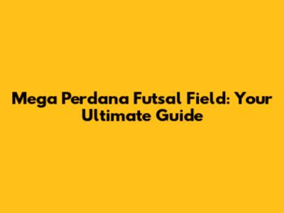 Mega Perdana Futsal Field: Your Ultimate Guide