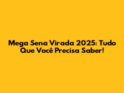 Mega Sena Virada 2025: Tudo Que Você Precisa Saber!