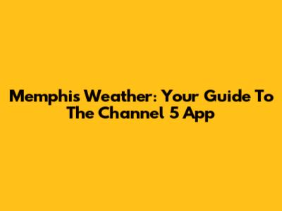 Memphis Weather: Your Guide To The Channel 5 App
