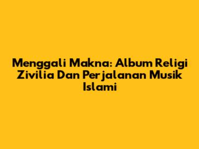 Menggali Makna: Album Religi Zivilia Dan Perjalanan Musik Islami