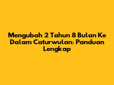Mengubah 2 Tahun 8 Bulan Ke Dalam Caturwulan: Panduan Lengkap