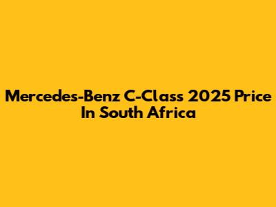 Mercedes-Benz C-Class 2025 Price In South Africa