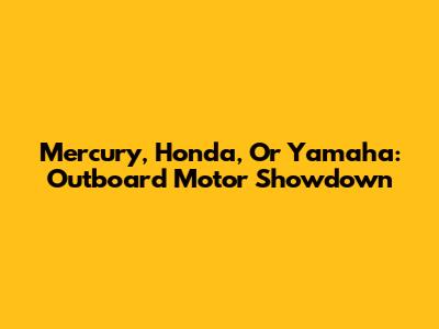Mercury, Honda, Or Yamaha: Outboard Motor Showdown