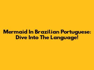 Mermaid In Brazilian Portuguese: Dive Into The Language!