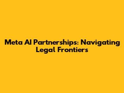 Meta AI Partnerships: Navigating Legal Frontiers