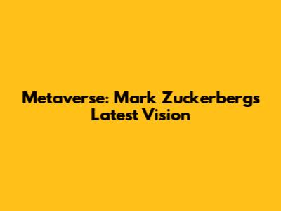 Metaverse: Mark Zuckerberg's Latest Vision
